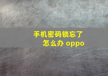 手机密码锁忘了怎么办 oppo